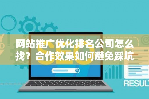 网站推广优化排名公司怎么找？合作效果如何避免踩坑？